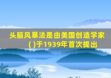 头脑风暴法是由美国创造学家( )于1939年首次提出